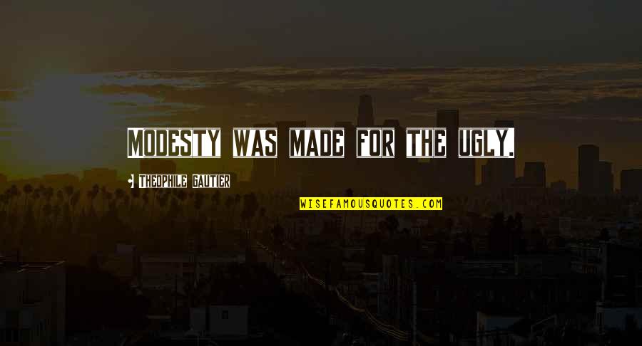 Stupid Towie Quotes By Theophile Gautier: Modesty was made for the ugly. Stupid Towie Quotes By Theophile Gautier: Modesty was made for the ugly.