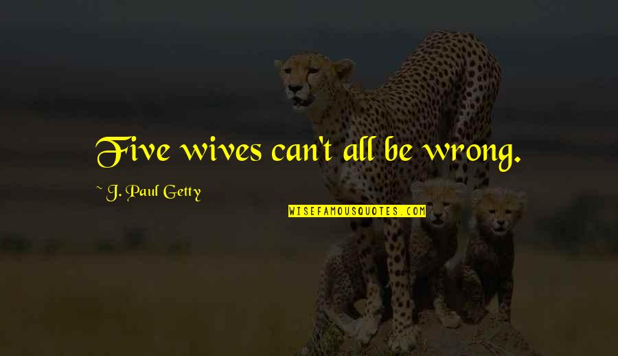 Stupid Traditions Quotes By J. Paul Getty: Five wives can't all be wrong.