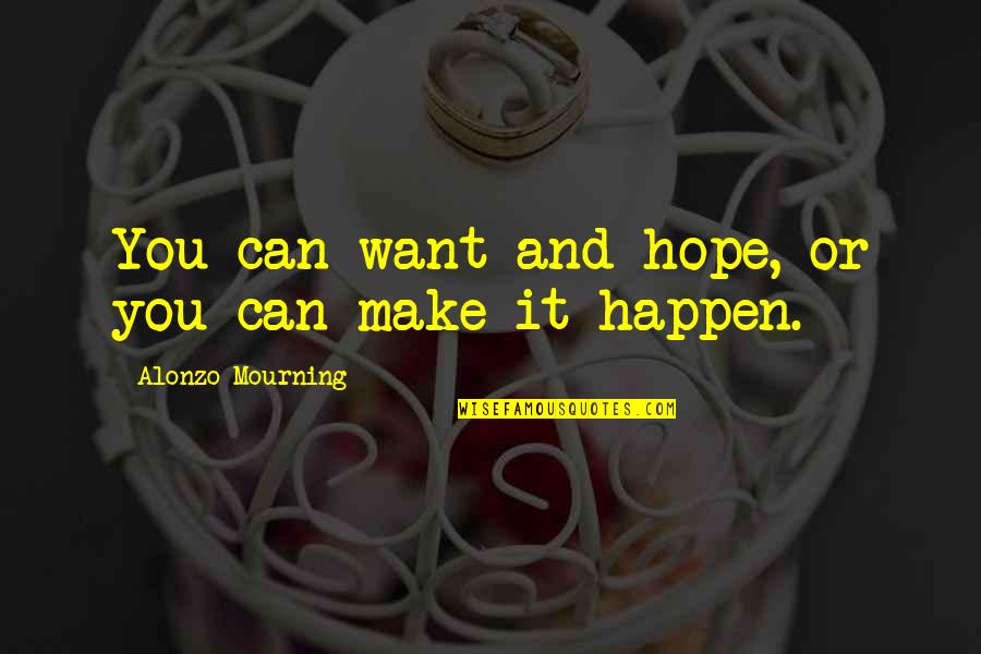 Stupid Uplifting Quotes By Alonzo Mourning: You can want and hope, or you can