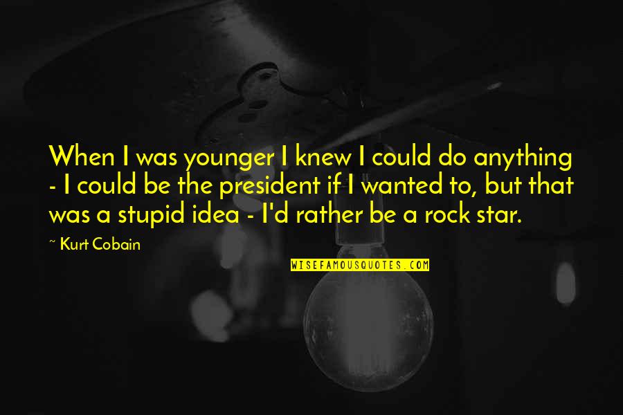 Stupid Us President Quotes By Kurt Cobain: When I was younger I knew I could