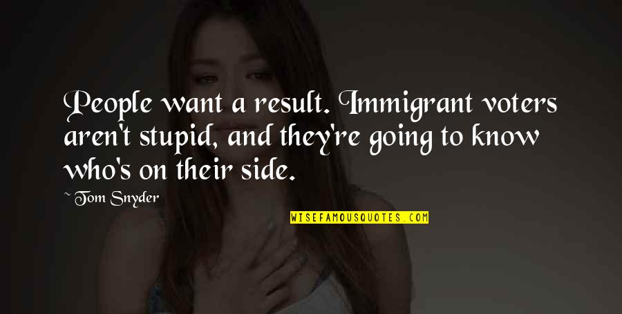 Stupid Voters Quotes By Tom Snyder: People want a result. Immigrant voters aren't stupid,