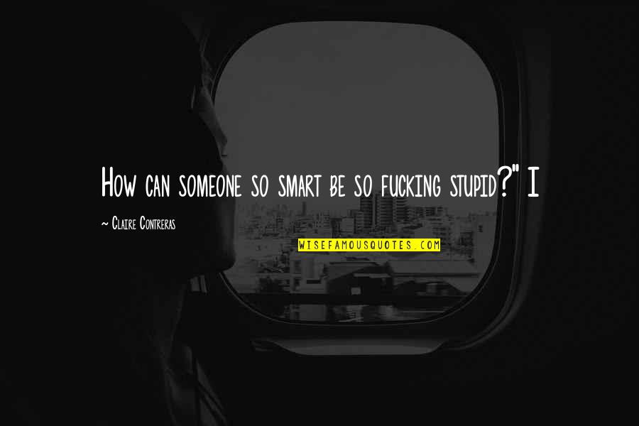 Stupid Vs Smart Quotes By Claire Contreras: How can someone so smart be so fucking