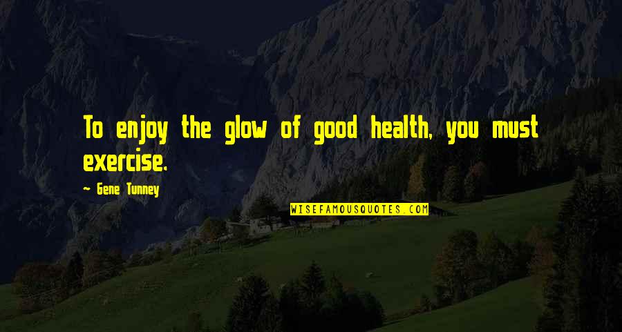 Stupide Quotes By Gene Tunney: To enjoy the glow of good health, you Stupide Quotes By Gene Tunney: To enjoy the glow of good health, you