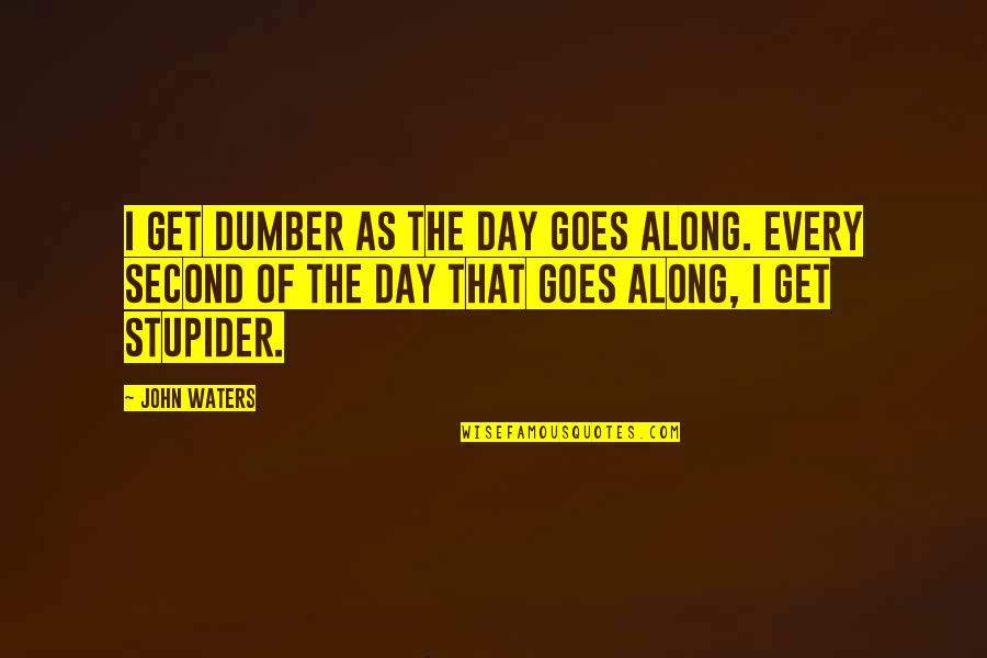 Stupider Quotes By John Waters: I get dumber as the day goes along.