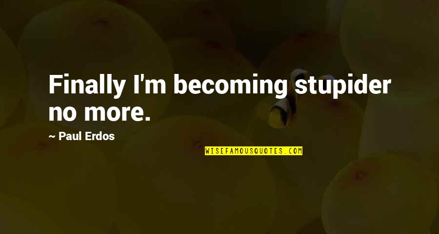 Stupider Quotes By Paul Erdos: Finally I'm becoming stupider no more.