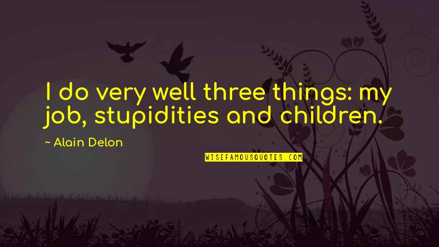 Stupidities Quotes By Alain Delon: I do very well three things: my job,