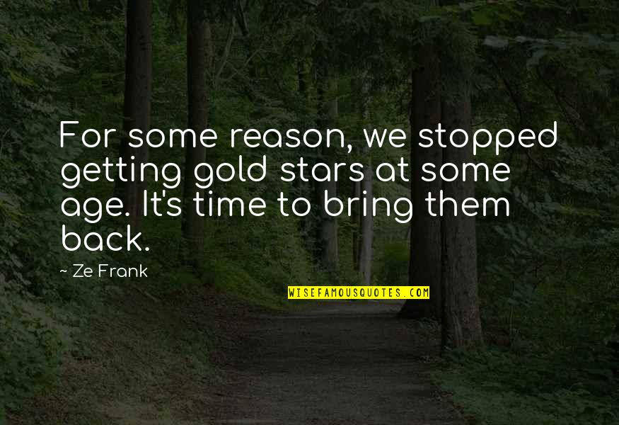 Stupidities Quotes By Ze Frank: For some reason, we stopped getting gold stars Stupidities Quotes By Ze Frank: For some reason, we stopped getting gold stars