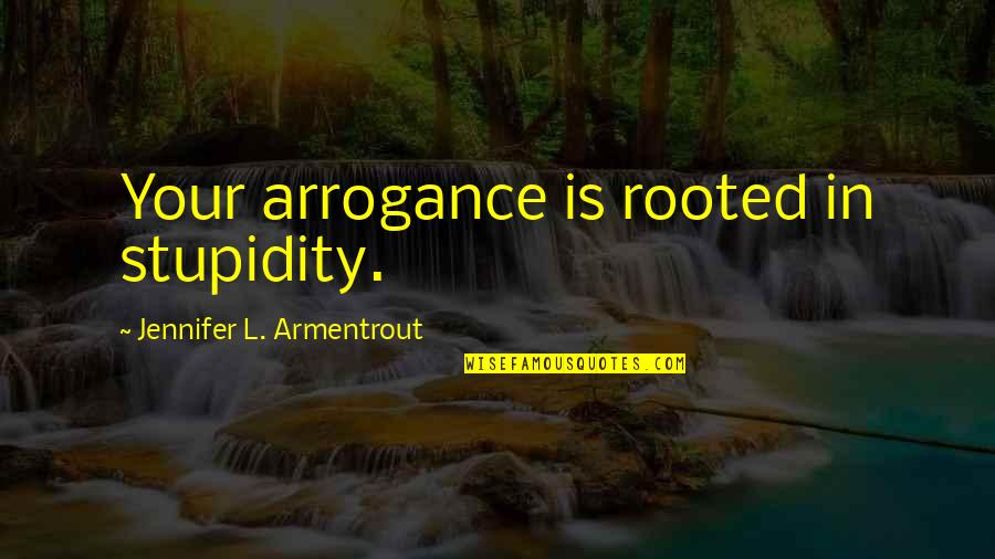 Stupidity And Arrogance Quotes By Jennifer L. Armentrout: Your arrogance is rooted in stupidity.