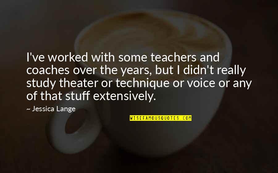 Stupidity And Arrogance Quotes By Jessica Lange: I've worked with some teachers and coaches over