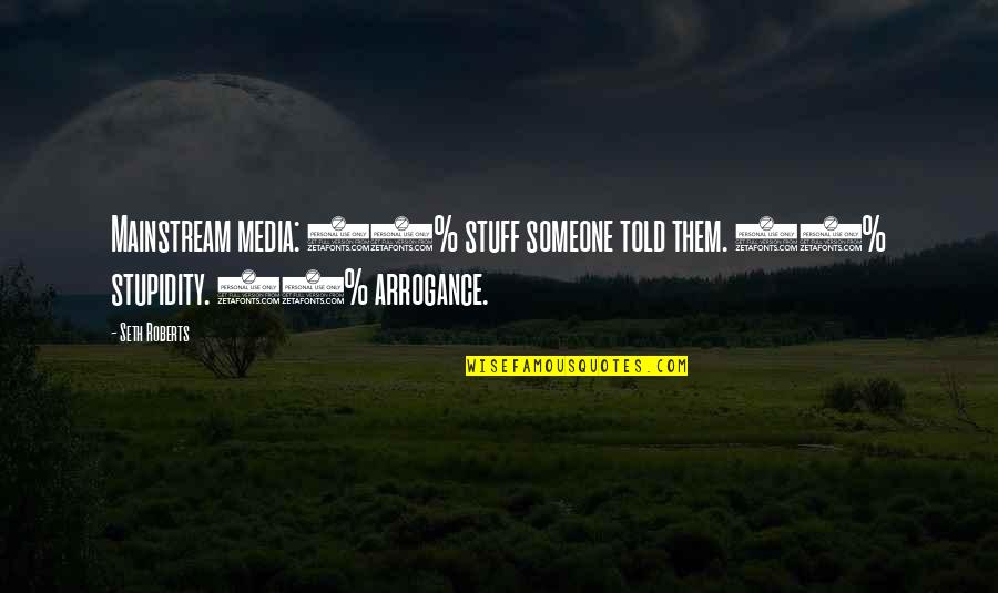 Stupidity And Arrogance Quotes By Seth Roberts: Mainstream media: 80% stuff someone told them. 10%
