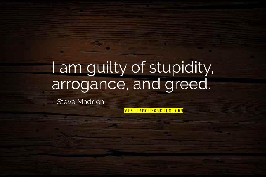 Stupidity And Arrogance Quotes By Steve Madden: I am guilty of stupidity, arrogance, and greed.