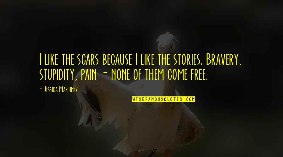 Stupidity And Bravery Quotes By Jessica Martinez: I like the scars because I like the