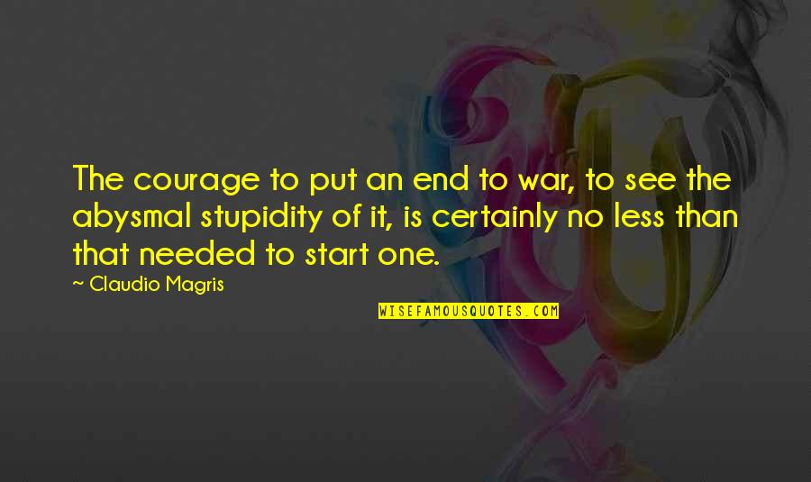 Stupidity And Courage Quotes By Claudio Magris: The courage to put an end to war,