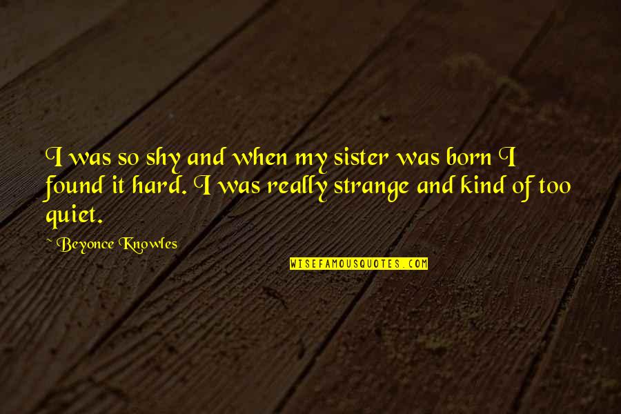 Stupidity And Mars Quotes By Beyonce Knowles: I was so shy and when my sister