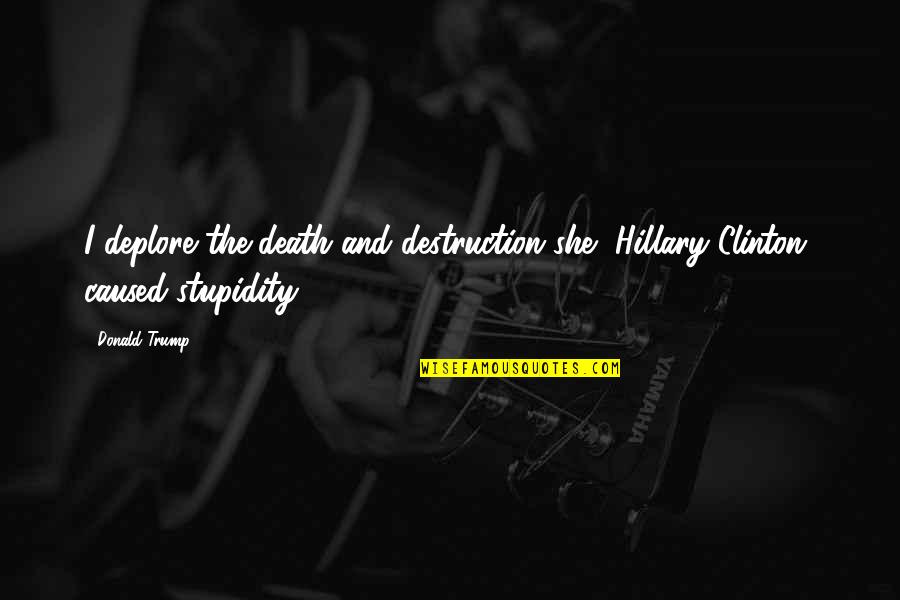 Stupidity And Quotes By Donald Trump: I deplore the death and destruction she [Hillary