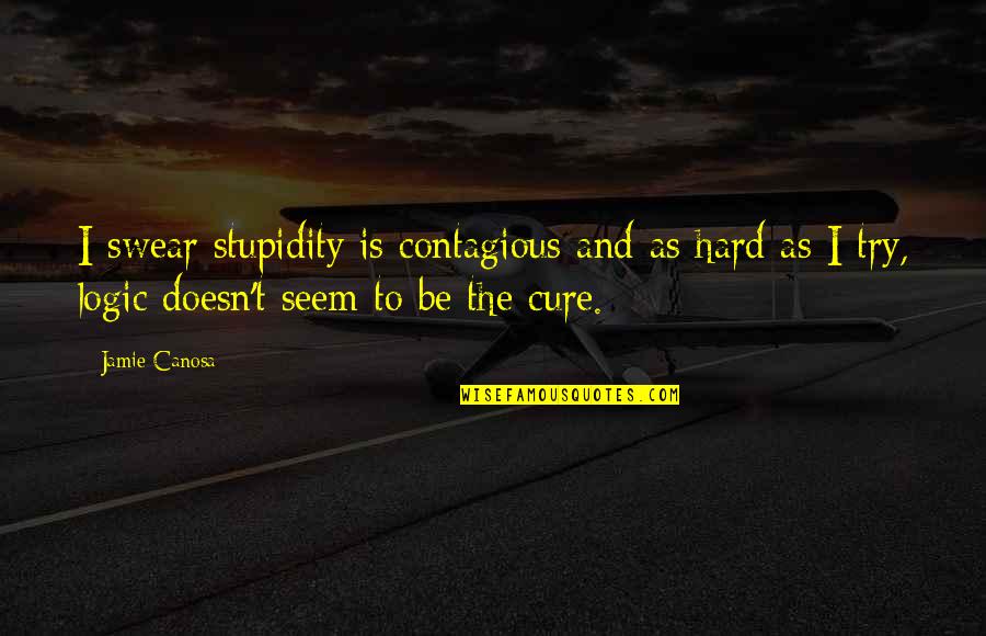 Stupidity And Quotes By Jamie Canosa: I swear stupidity is contagious and as hard