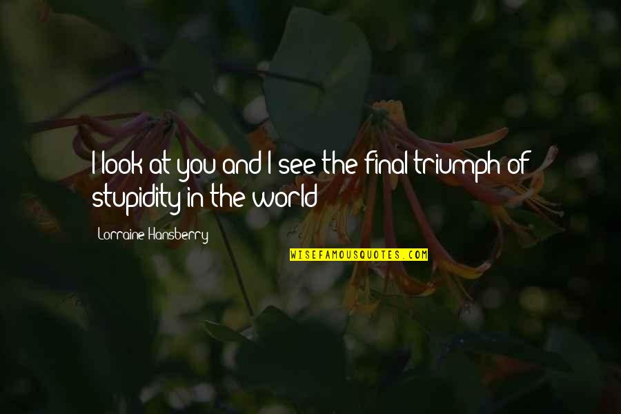 Stupidity And Quotes By Lorraine Hansberry: I look at you and I see the