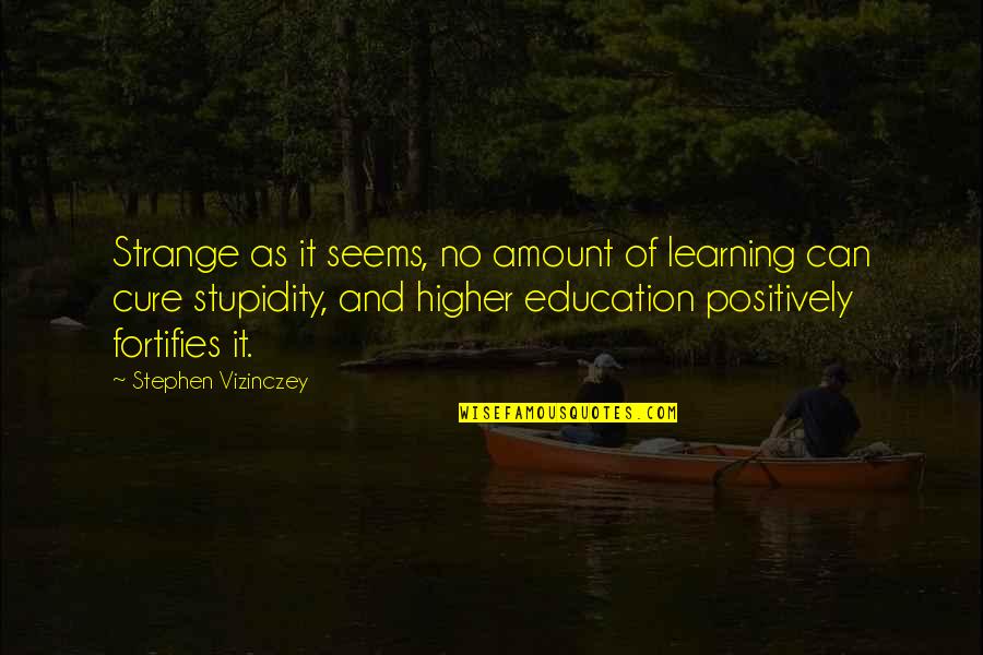 Stupidity And Quotes By Stephen Vizinczey: Strange as it seems, no amount of learning
