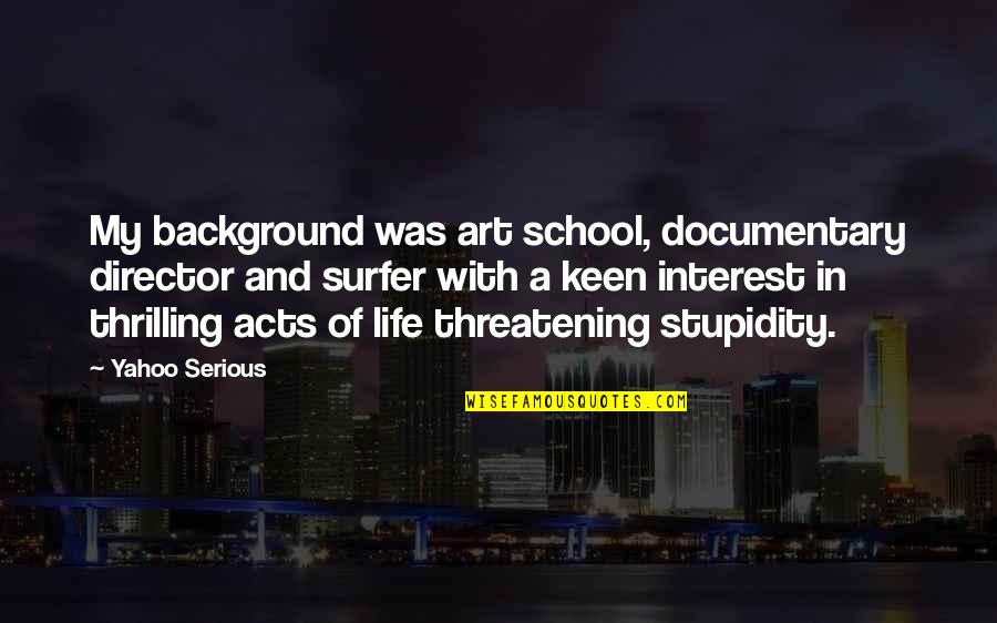 Stupidity And Quotes By Yahoo Serious: My background was art school, documentary director and