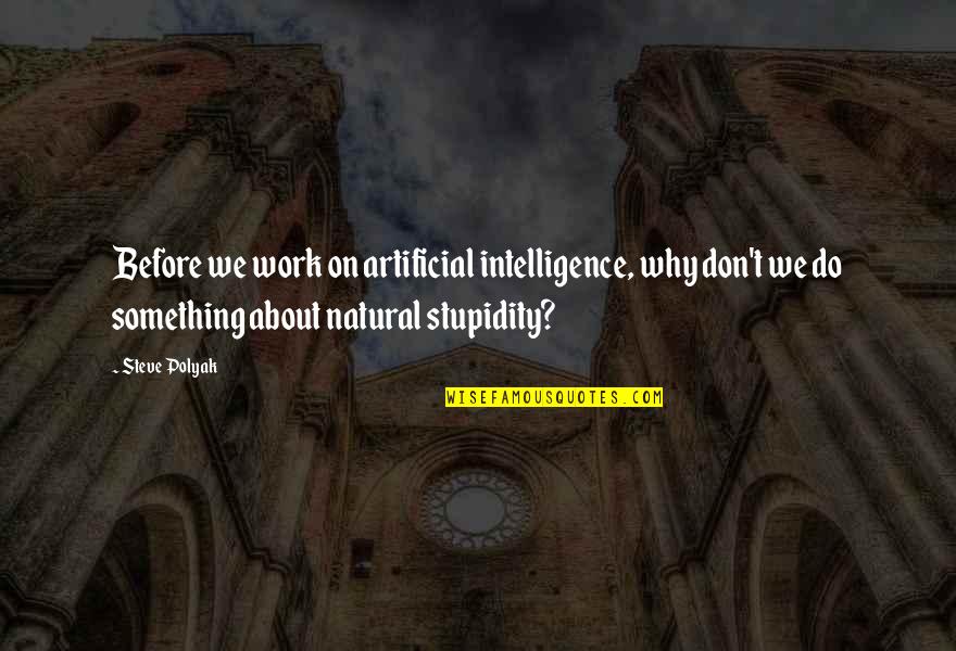 Stupidity At Work Quotes By Steve Polyak: Before we work on artificial intelligence, why don't