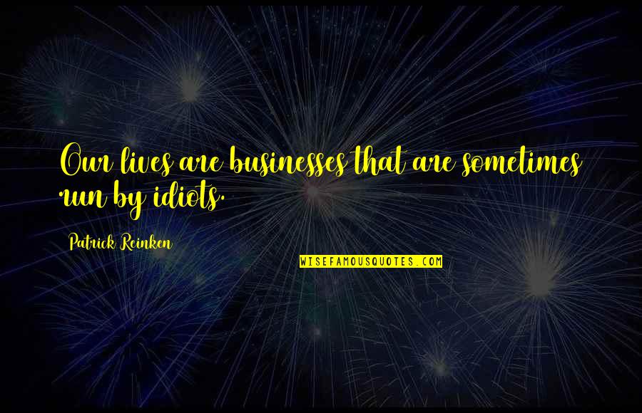 Stupidity In Life Quotes By Patrick Reinken: Our lives are businesses that are sometimes run
