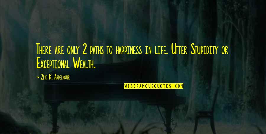 Stupidity In Life Quotes By Ziad K. Abdelnour: There are only 2 paths to happiness in