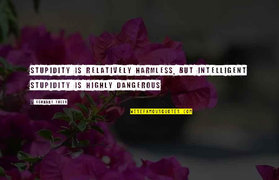 Stupidity Is Dangerous Quotes By Eckhart Tolle: Stupidity is relatively harmless, but intelligent stupidity is