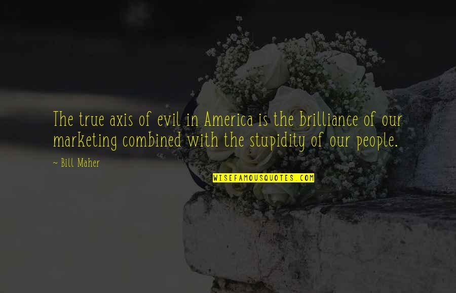 Stupidity Of People Quotes By Bill Maher: The true axis of evil in America is Stupidity Of People Quotes By Bill Maher: The true axis of evil in America is