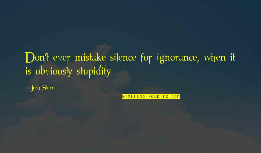 Stupidity Vs Ignorance Quotes By Josh Stern: Don't ever mistake silence for ignorance, when it