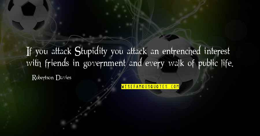 Stupidity With Friends Quotes By Robertson Davies: If you attack Stupidity you attack an entrenched