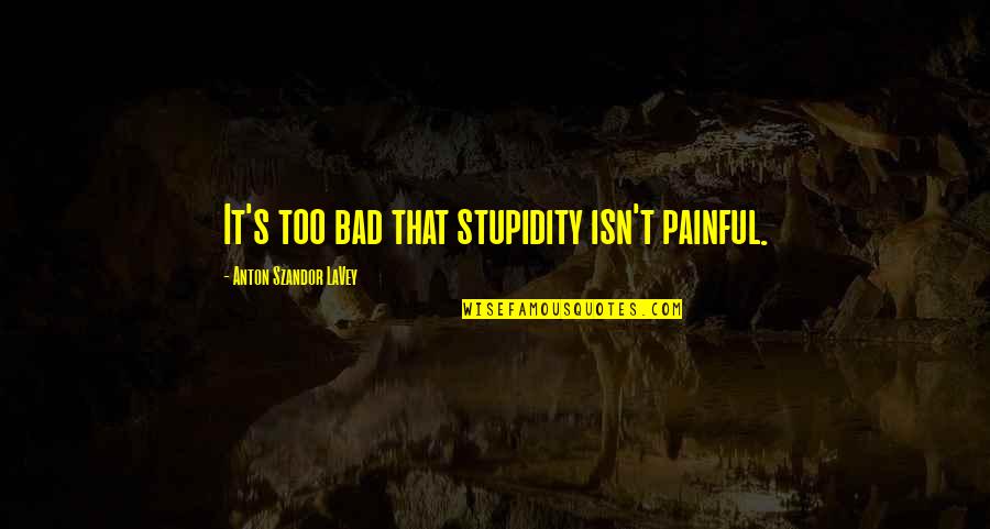 Stupidity's Quotes By Anton Szandor LaVey: It's too bad that stupidity isn't painful.