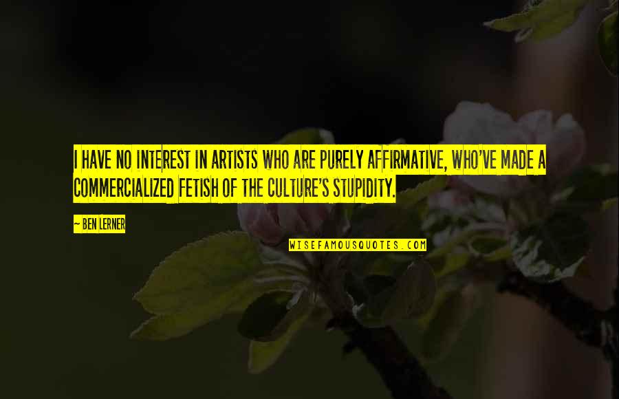 Stupidity's Quotes By Ben Lerner: I have no interest in artists who are