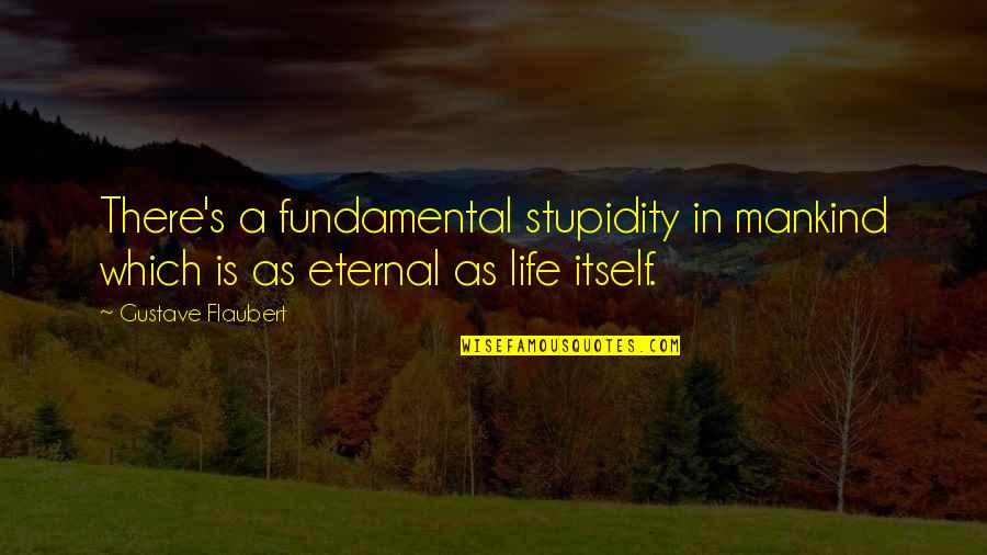 Stupidity's Quotes By Gustave Flaubert: There's a fundamental stupidity in mankind which is