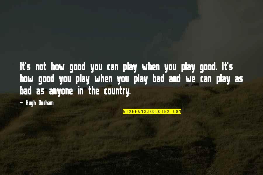 Stupidity's Quotes By Hugh Durham: It's not how good you can play when