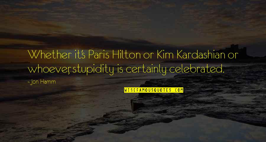 Stupidity's Quotes By Jon Hamm: Whether it's Paris Hilton or Kim Kardashian or