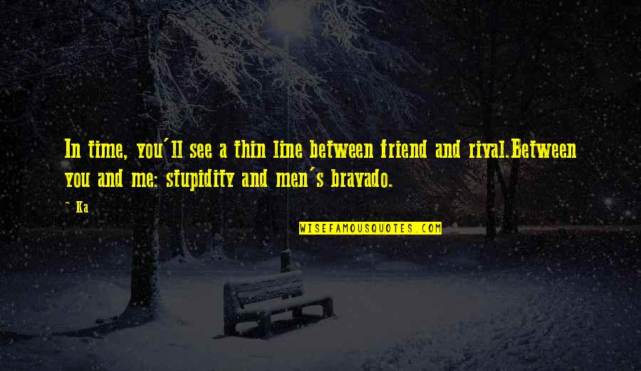 Stupidity's Quotes By Ka: In time, you'll see a thin line between