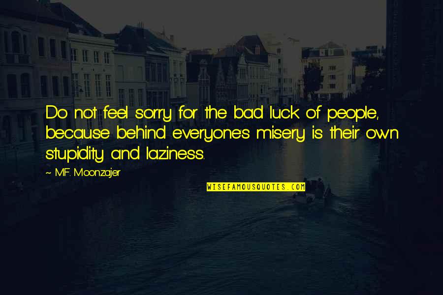 Stupidity's Quotes By M.F. Moonzajer: Do not feel sorry for the bad luck