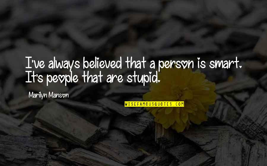Stupidity's Quotes By Marilyn Manson: I've always believed that a person is smart.