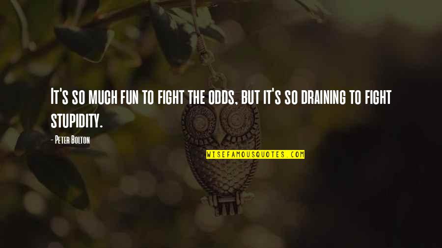 Stupidity's Quotes By Peter Bolton: It's so much fun to fight the odds,
