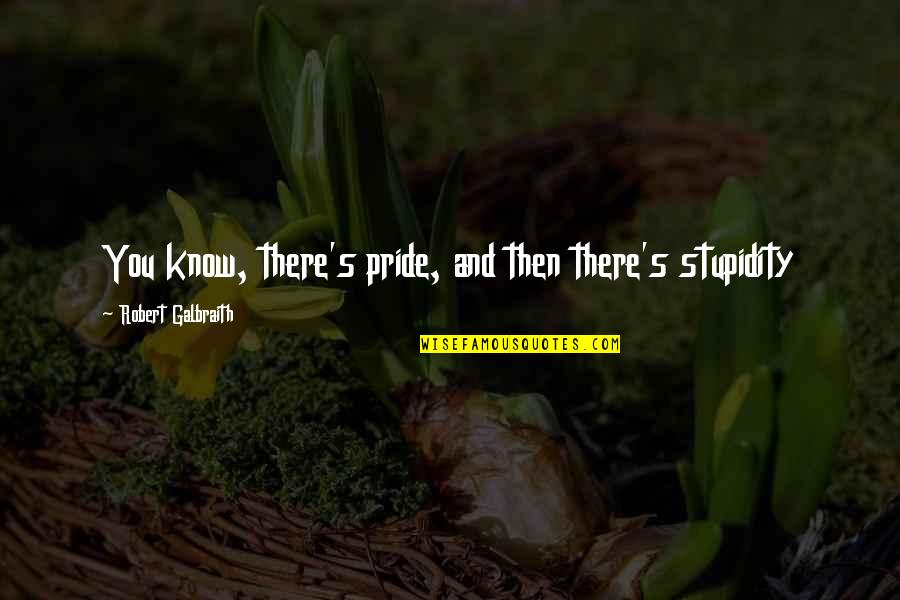 Stupidity's Quotes By Robert Galbraith: You know, there's pride, and then there's stupidity