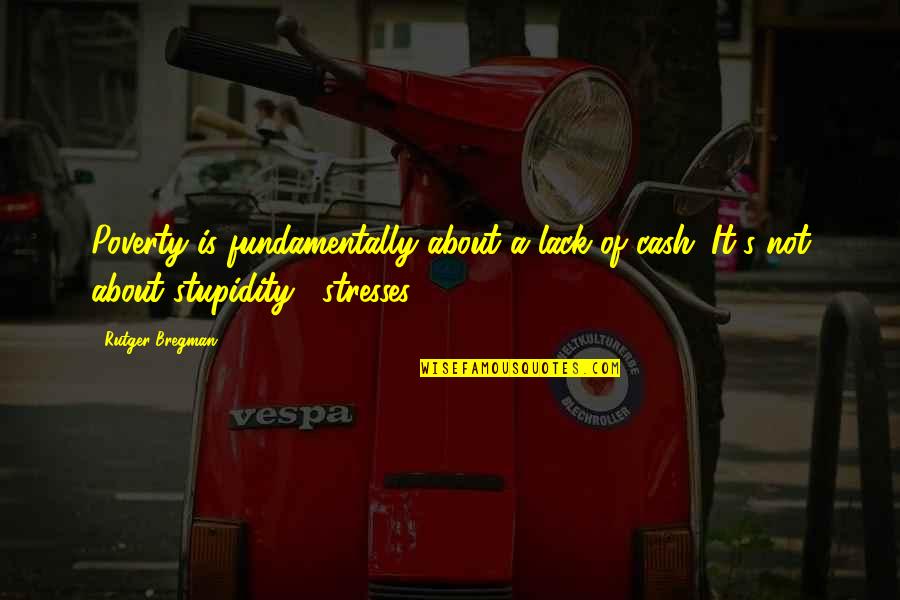 Stupidity's Quotes By Rutger Bregman: Poverty is fundamentally about a lack of cash.