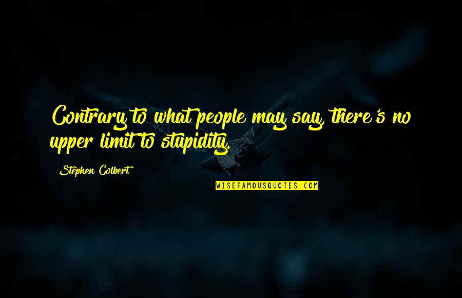 Stupidity's Quotes By Stephen Colbert: Contrary to what people may say, there's no