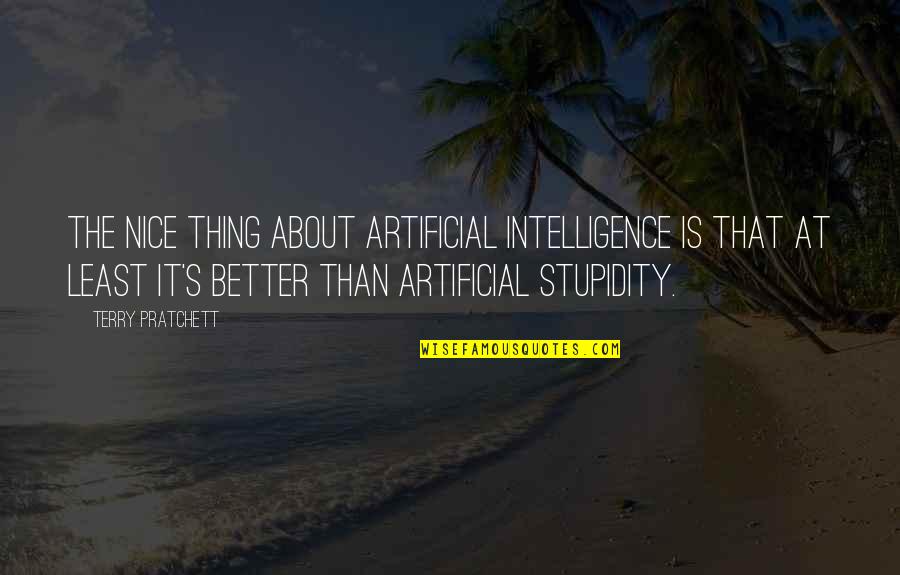 Stupidity's Quotes By Terry Pratchett: The nice thing about artificial intelligence is that