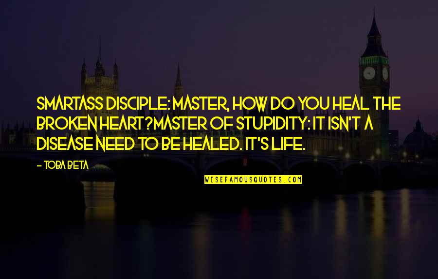 Stupidity's Quotes By Toba Beta: Smartass Disciple: Master, how do you heal the