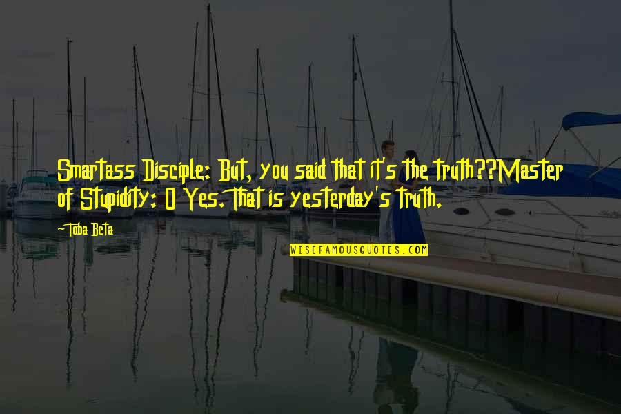Stupidity's Quotes By Toba Beta: Smartass Disciple: But, you said that it's the