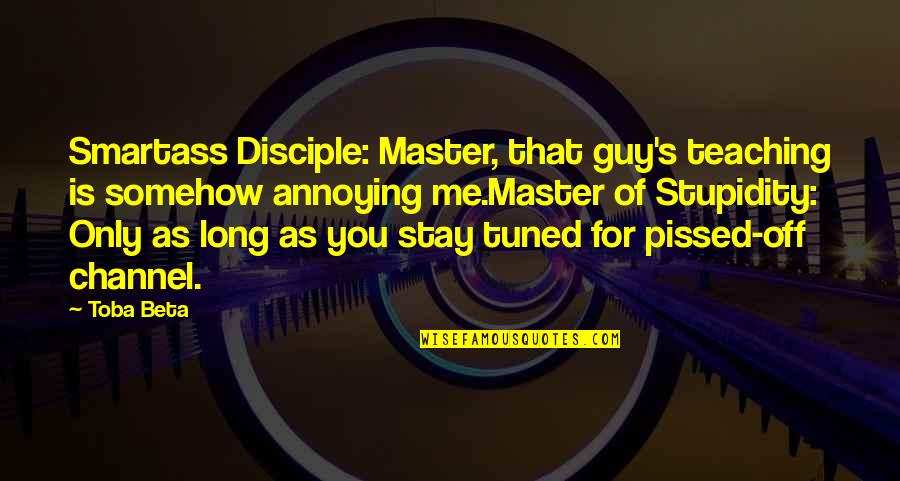 Stupidity's Quotes By Toba Beta: Smartass Disciple: Master, that guy's teaching is somehow