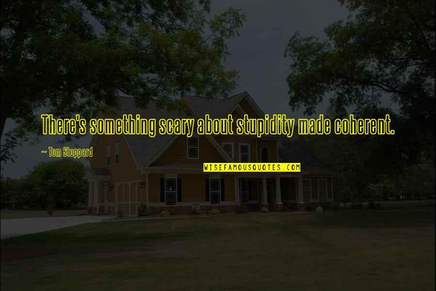 Stupidity's Quotes By Tom Stoppard: There's something scary about stupidity made coherent.
