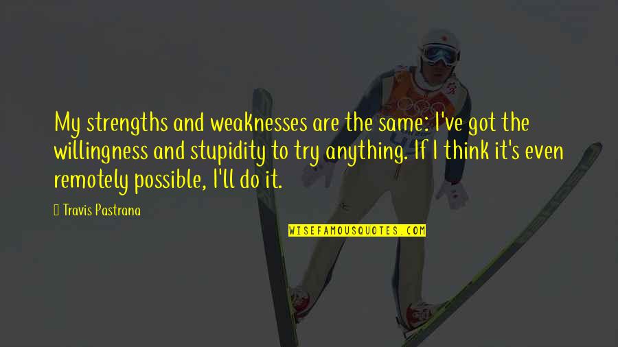Stupidity's Quotes By Travis Pastrana: My strengths and weaknesses are the same: I've