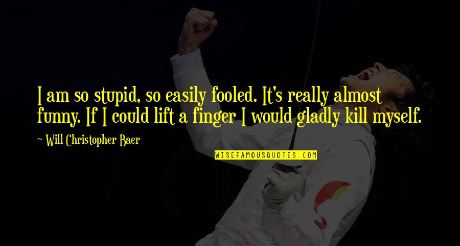 Stupidity's Quotes By Will Christopher Baer: I am so stupid, so easily fooled. It's
