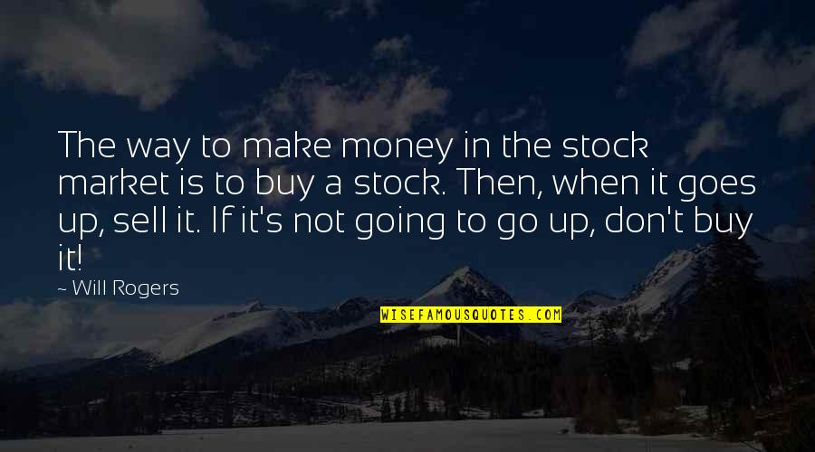 Stupidity's Quotes By Will Rogers: The way to make money in the stock